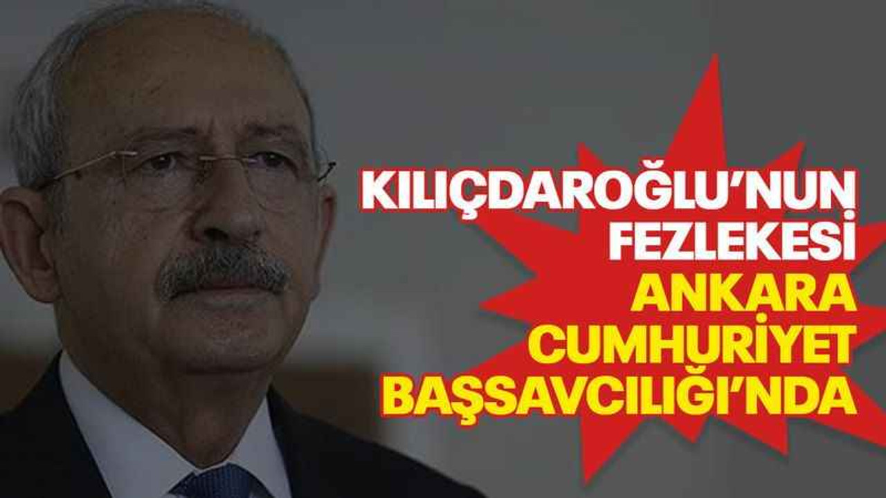 Kılıçdaroğlu’nun fezlekesi Ankara Cumhuriyet Başsavcılığı’nda